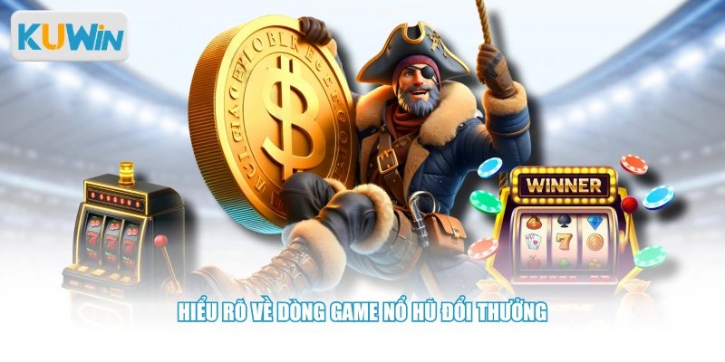 Hiểu rõ về dòng game nổ hũ đổi thưởng