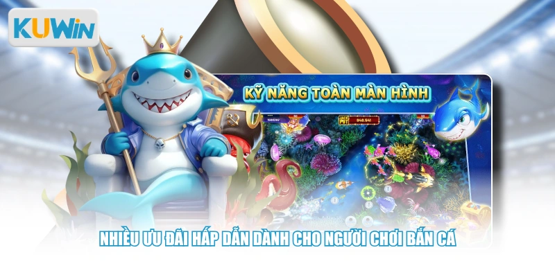 Nhiều ưu đãi hấp dẫn dành cho người chơi bắn cá