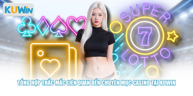 Tổng hợp thắc mắc liên quan đến chuyên mục casino tại Kuwin
