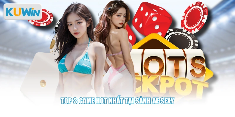 Top 3 game hot nhất tại sảnh AE Sexy