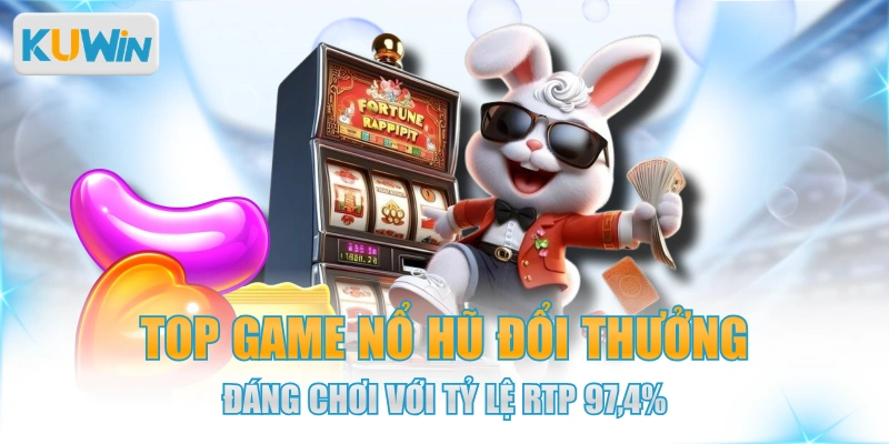 Top Game Nổ Hũ Đổi Thưởng Đáng Chơi Với Tỷ Lệ RTP 97,4% 